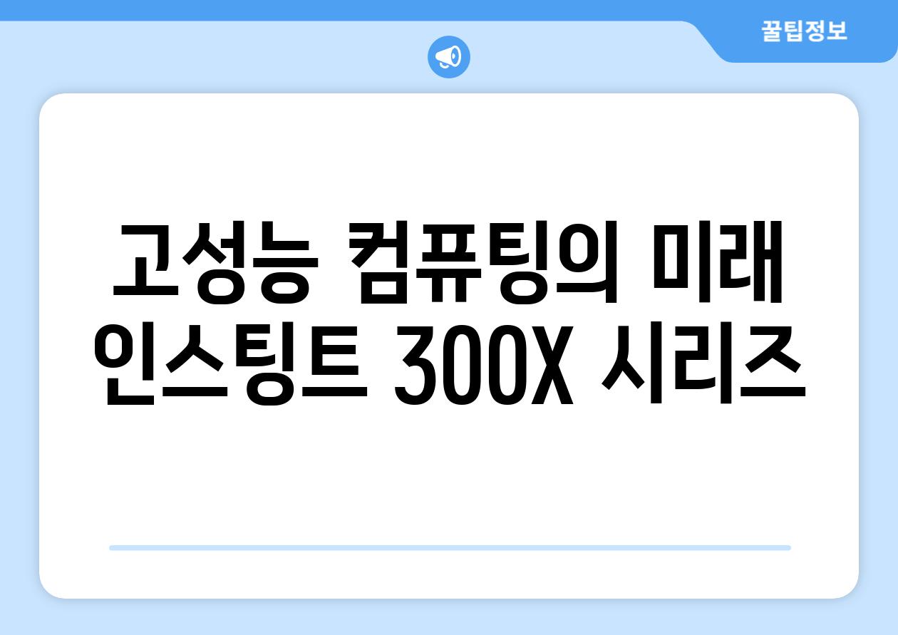 고성능 컴퓨팅의 미래, 인스팅트 300X 시리즈