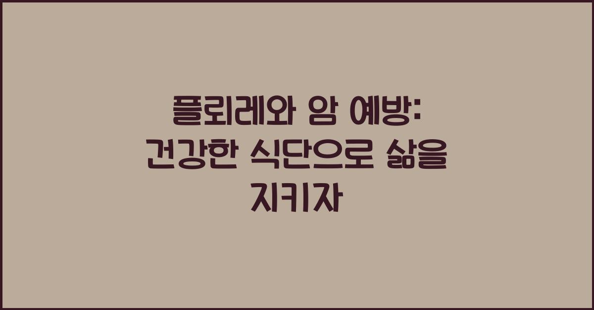 플뢰레와 암 예방: 건강한 식단의 중요성