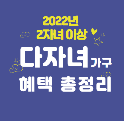  2022년 다자녀 혜택 총정리 (2자녀 이상)