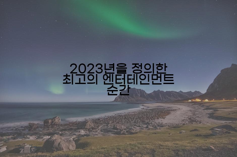 2023년을 정의한 최고의 엔터테인먼트 순간