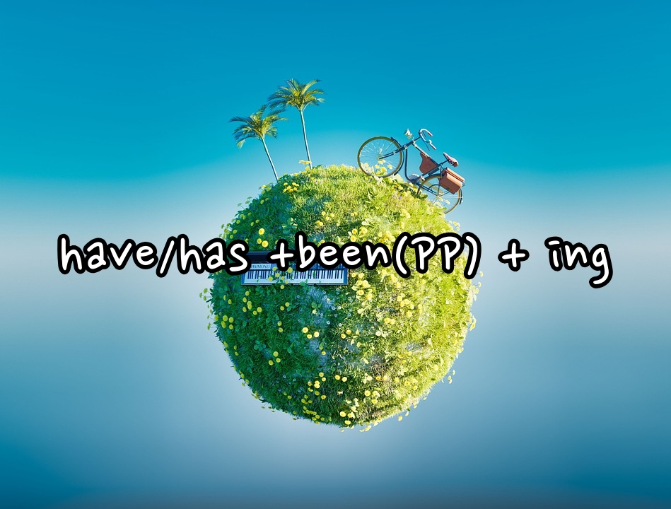  [현재완료진행] have/has +been(PP) + ing 과거부터 지금까지 해오고 있는 일
