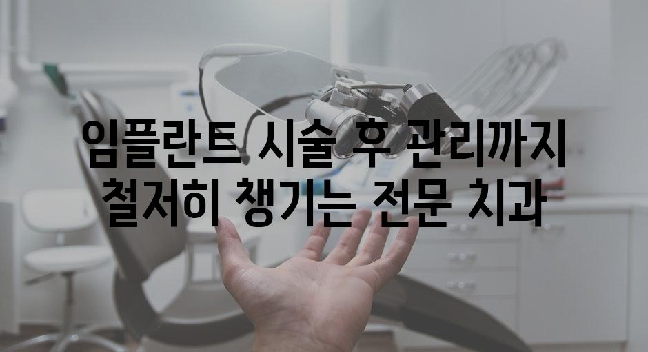 임플란트 시술 후 관리까지 철저히 챙기는 전문 치과