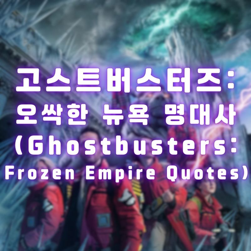 고스트버스터즈: 오싹한 뉴욕 명대사 (Ghostbusters: Frozen Empire Quotes)