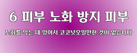  6 피부 노화 방지 피부 노화를 막는 데 있어서 코코넛오일만한 것이 없습니다