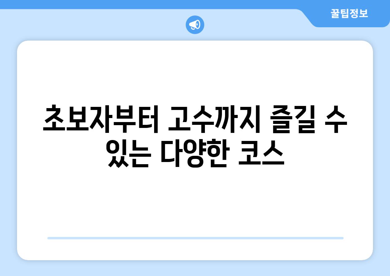 초보자부터 고수까지 즐길 수 있는 다양한 코스