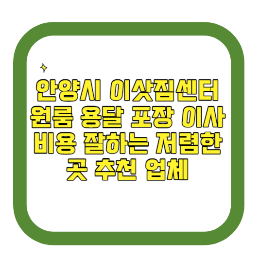 안양시 이삿짐센터 원룸 용달 포장 이사 비용 잘하는 저렴한 곳 추천 업체