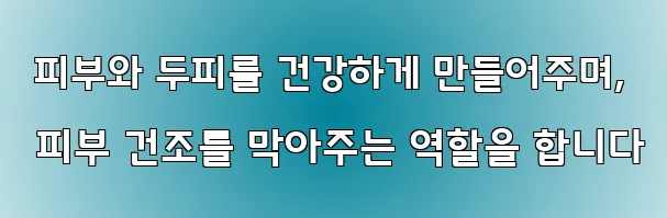  피부와 두피를 건강하게 만들어주며, 피부 건조를 막아주는 역할을 합니다