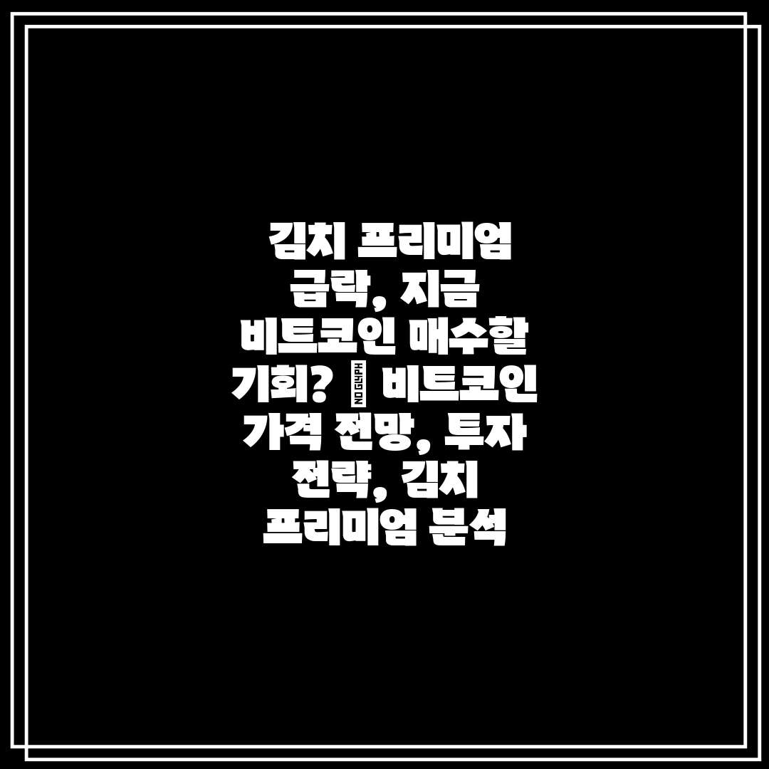  김치 프리미엄 급락, 지금 비트코인 매수할 기회  비