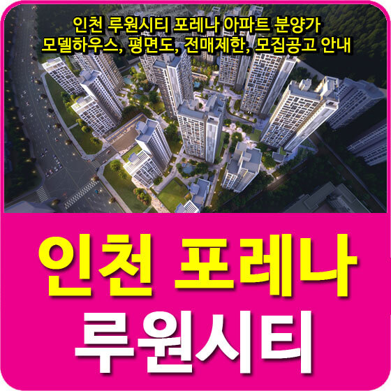  인천 루원시티 포레나 아파트 분양가 및 모델하우스, 평면도, 전매제한, 모집공고 안내