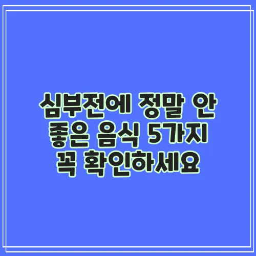 심부전에 정말 안 좋은 음식 5가지 꼭 확인하세요