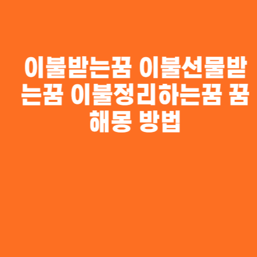 이불받는꿈 이불선물받는꿈 이불정리하는꿈 꿈해몽 방법