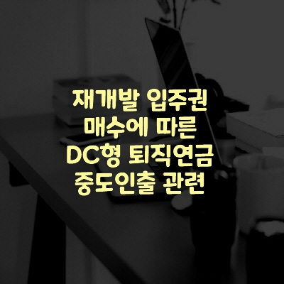  재개발 입주권 매수에 따른 DC형 퇴직연금 중도인출 관련