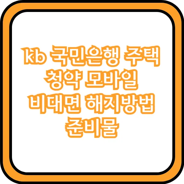  kb 국민은행 주택청약 모바일 비대면 해지방법 준비물