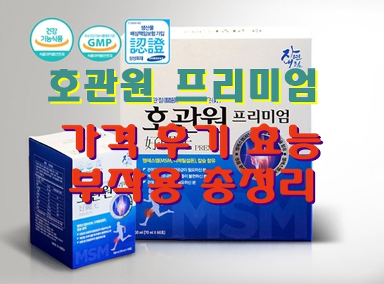  호관원 홈쇼핑 프리미엄 가격, 후기, 효능, 부작용 총정리