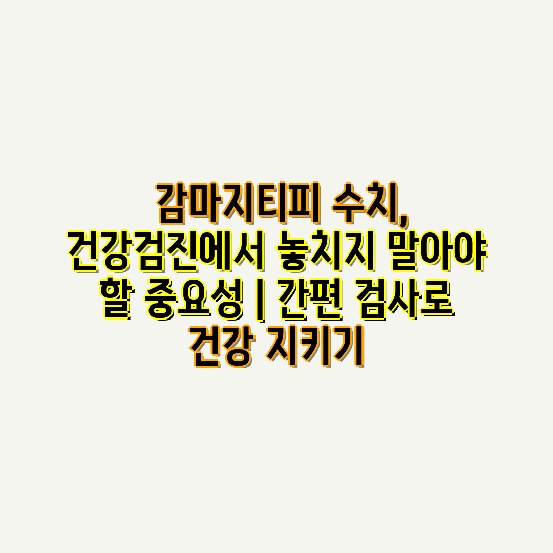  감마지티피 수치, 건강검진에서 놓치지 말아야 할 중요