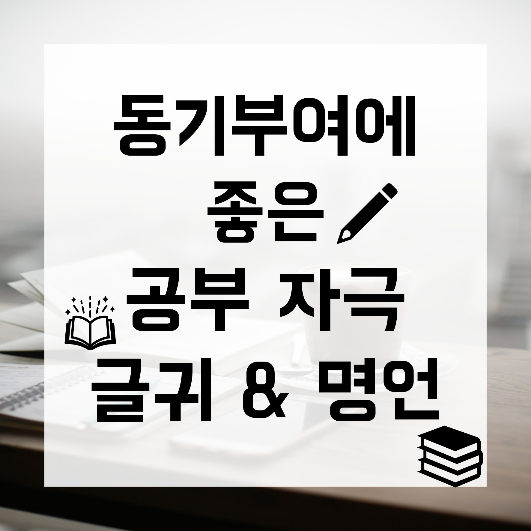 공부 자극 글귀 / 공부 자극 명언 / 동기부여에 좋은 공부 명언 & 글 공부 자극 글귀 / 공부 자극 명언 / 동기부여에 좋은 공부 명언 & 글