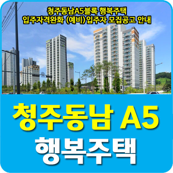  청주동남A5블록 행복주택 입주자격완화 (예비)입주자 모집공고 안내 (2022.04.19)