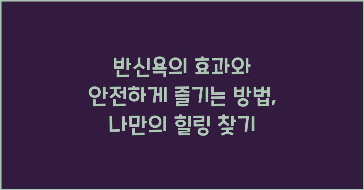 반신욕의 효과와 안전하게 즐기는 방법 