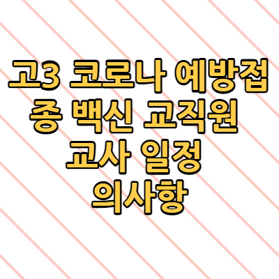  고3 코로나 예방접종 백신 교직원 교사 일정 유의사항