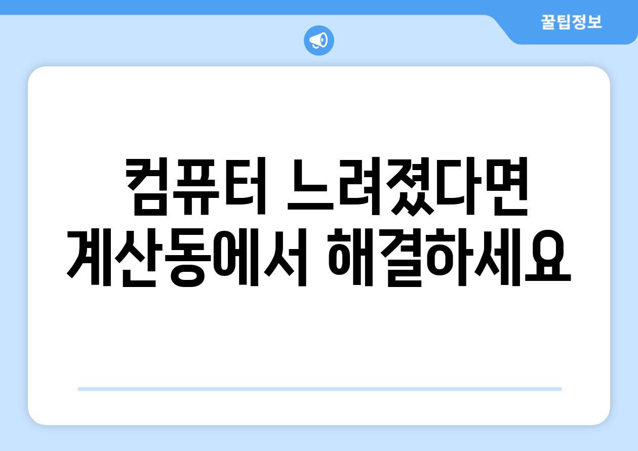  컴퓨터 느려졌다면 계산동에서 해결하세요