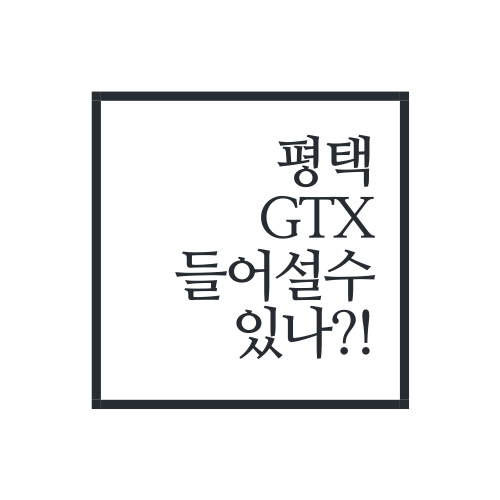  평택 GTX 유치가능할까? 2021년 말 평택-GTX 알아보자