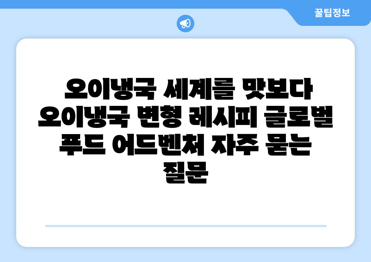  오이냉국 세계를 맛보다  오이냉국 변형 레시피 글로벌 푸드 어드벤처 자주 묻는 질문