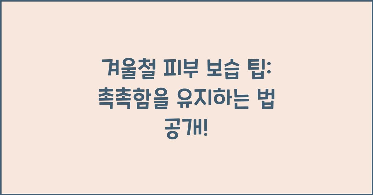 겨울철 피부 보습 팁: 촉촉함을 유지하는 방법