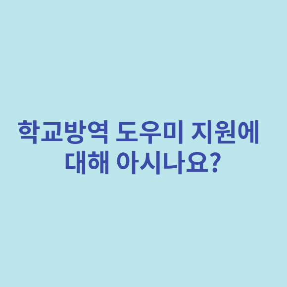  학교 방역 도우미 지원 및 방법에 대해 아시나요?
