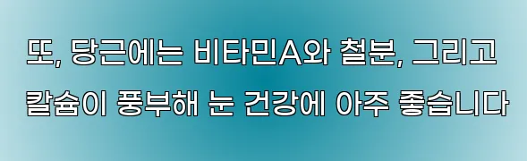  또, 당근에는 비타민A와 철분, 그리고 칼슘이 풍부해 눈 건강에 아주 좋습니다
