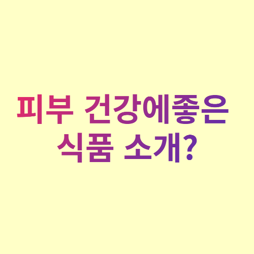  피부 건강에 좋은 식품 소개?