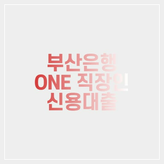  부산은행 ONE 직장인 신용대출 알아보기