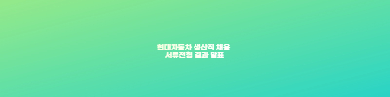 현대자동차 생산직 채용 서류전형 결과 발표 썸네일