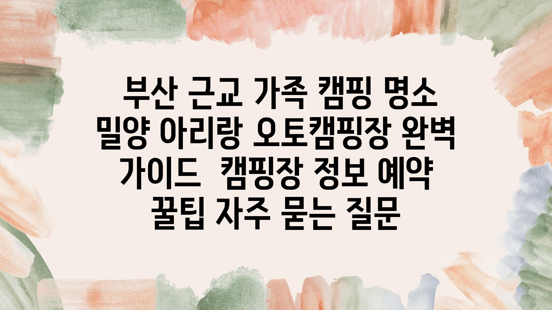  부산 근교 가족 캠핑 명소 밀양 아리랑 오토캠핑장 완벽 설명서  캠핑장 정보 예약 꿀팁 자주 묻는 질문