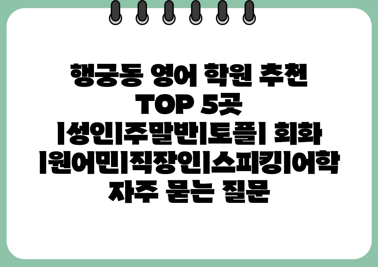 행궁동 영어 학원 추천 TOP 5곳 ㅣ성인ㅣ주말반ㅣ토플ㅣ 회화 ㅣ원어민ㅣ직장인ㅣ스피킹ㅣ어학 자주 묻는 질문