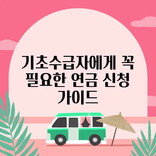 기초수급자에게 꼭 필요한 연금 신청 가이드