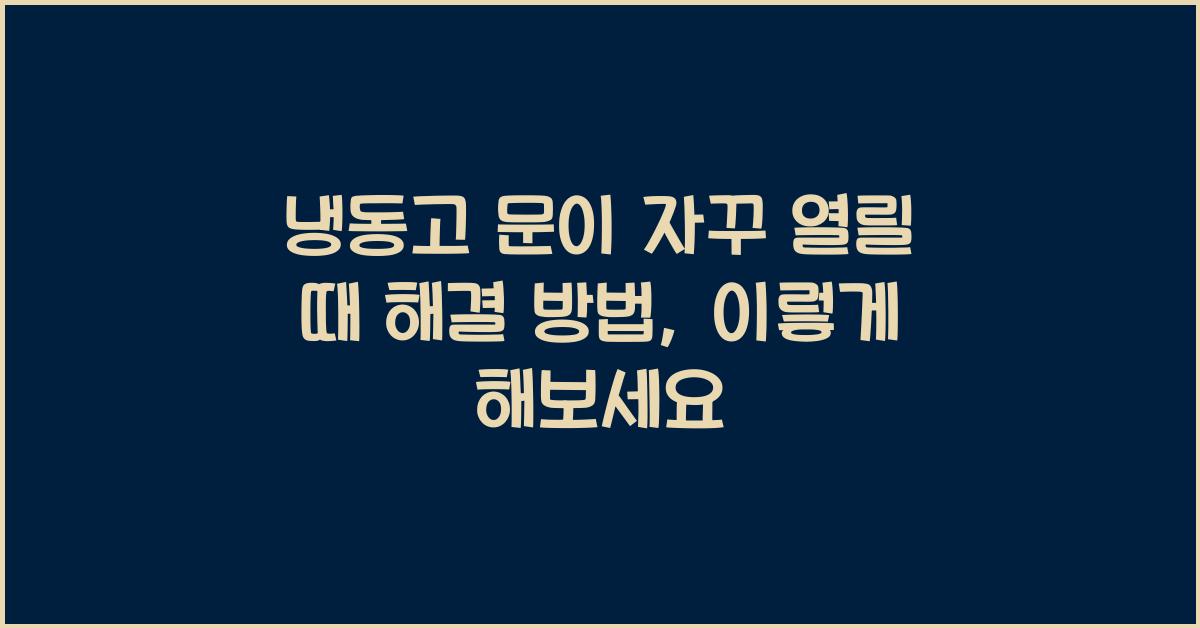 냉동고 문이 자꾸 열릴 때 해결 방법