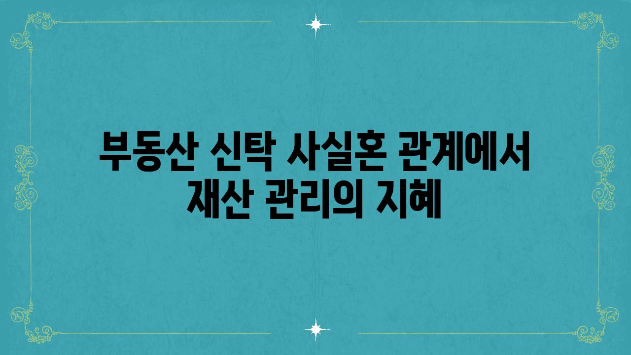 부동산 신탁 사실혼 관계에서 재산 관리의 지혜