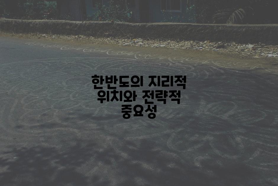 한반도의 지리적 위치와 전략적 중요성
