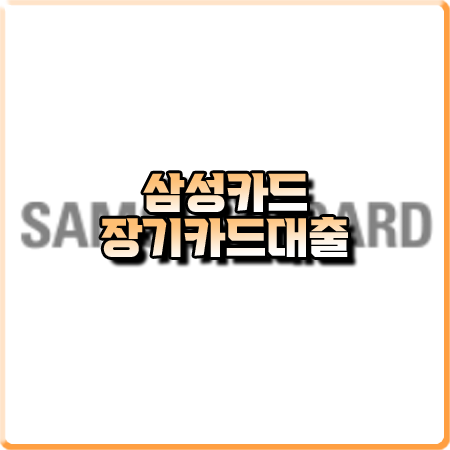  삼성카드 장기카드대출 후기 및 한도/금리/대상 등 총정리