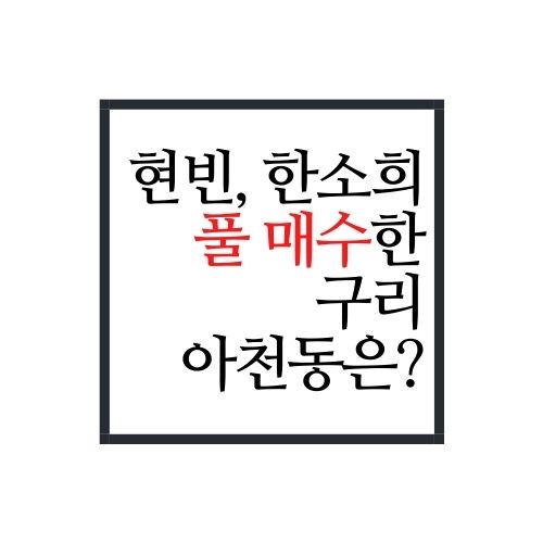  현빈과 한소희등 연예인이 많이 사는 구리 아천동은 어떤곳일까?
