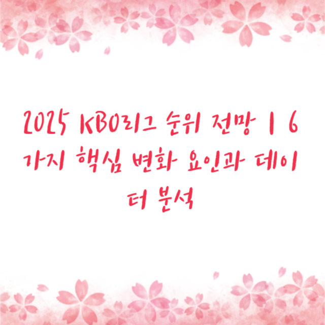 2025 KBO리그 순위 전망｜6가지 핵심 변화 요인과 데이터 분석
