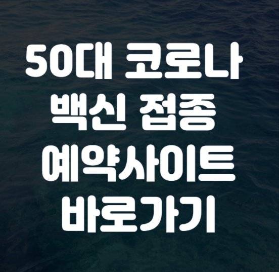  50대 코로나 백신 접종 대상자 예약 사이트 바로가기