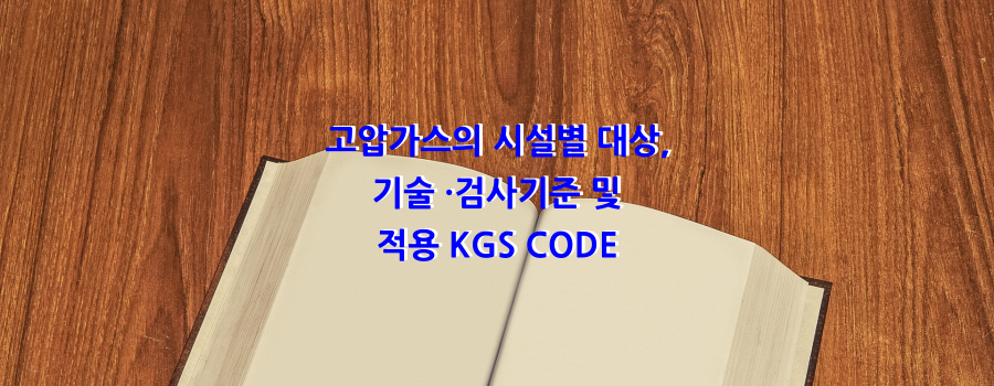  고압가스의 시설별 대상, 기술 ·검사기준 및 적용 KGS CODE