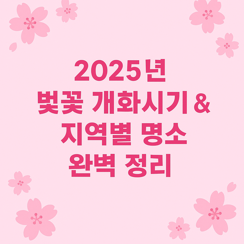 2025년 벚꽃 개화시기 &amp; 지역별 명소 완벽 정리