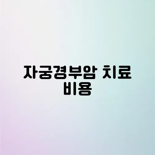 자궁경부암 치료 비용, 현실적인 부담은 얼마일까?