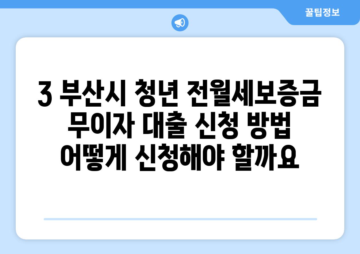 3. 부산시 청년 전월세보증금 무이자 대출 신청 방법: 어떻게 신청해야 할까요?