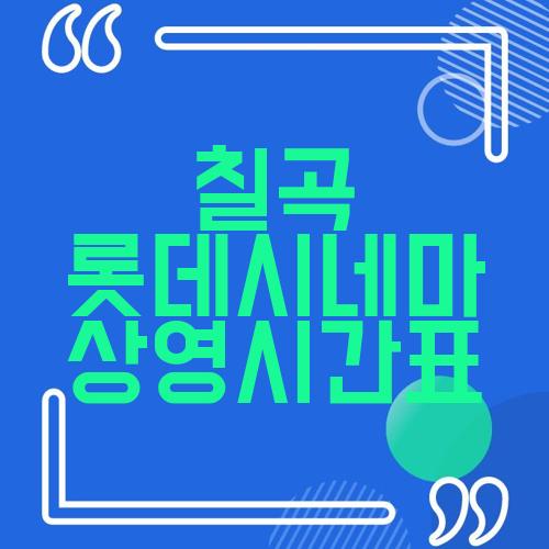 칠곡 롯데시네마 상영시간표
