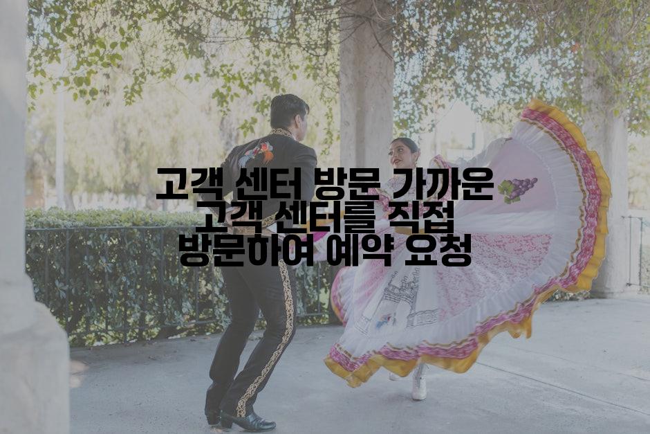 고객 센터 방문 가까운 고객 센터를 직접 방문하여 예약 요청