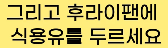  그리고 후라이팬에 식용유를 두르세요