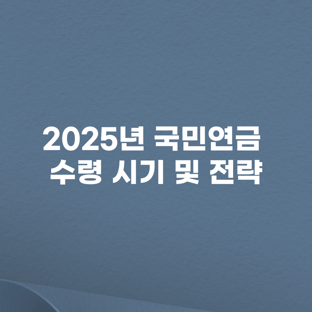 2025년 국민연금 수령 시기 및 전략